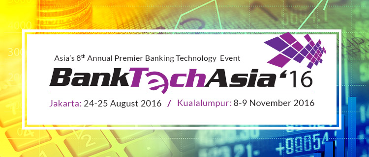 BankTechAsia 201 | Jakarta: 24-25 August 2016 | 
Kualalumpur: 8-9 November 2016